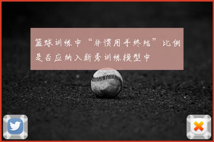 篮球训练中“非惯用手终结”比例是否应纳入新秀训练模型中