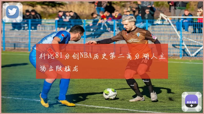 科比81分创NBA历史第二高分湖人主场击败猛龙