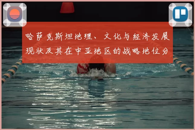 哈萨克斯坦地理、文化与经济发展现状及其在中亚地区的战略地位分析