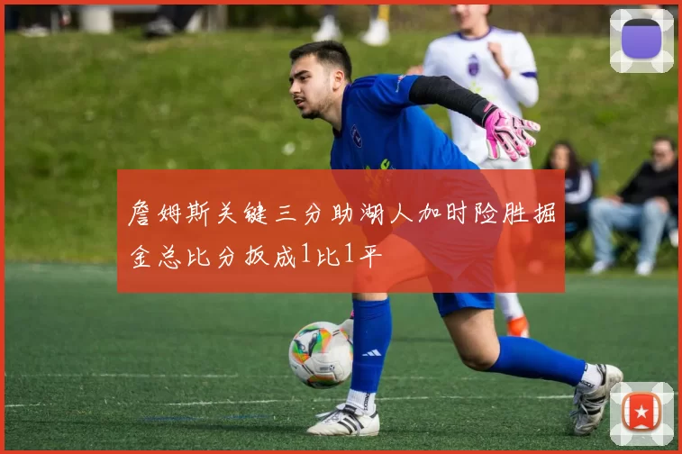 詹姆斯关键三分助湖人加时险胜掘金总比分扳成1比1平