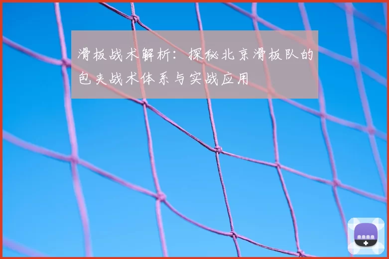 滑板战术解析:探秘北京滑板队的包夹战术体系与实战应用