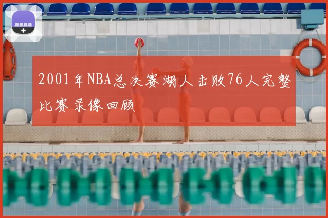 2001年NBA总决赛湖人击败76人完整比赛录像回顾