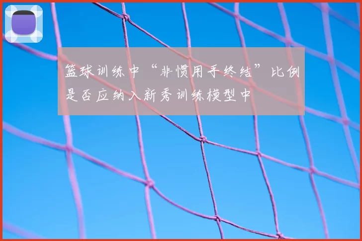 篮球训练中“非惯用手终结”比例是否应纳入新秀训练模型中