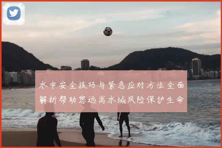 水中安全技巧与紧急应对方法全面解析帮助您远离水域风险保护生命安全