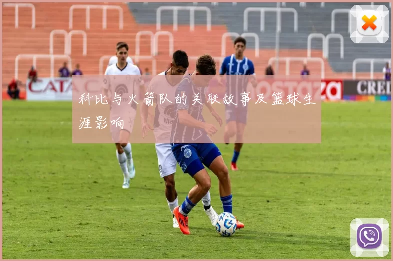 科比与火箭队的关联故事及篮球生涯影响
