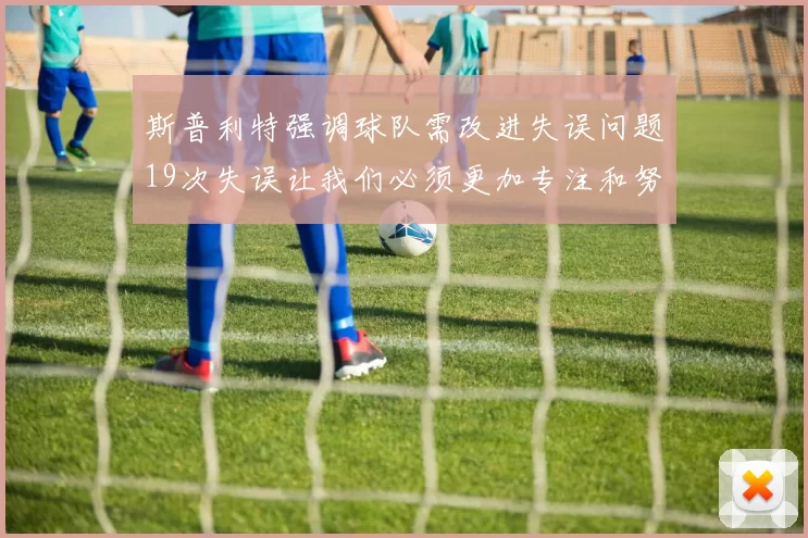 斯普利特强调球队需改进失误问题19次失误让我们必须更加专注和努力