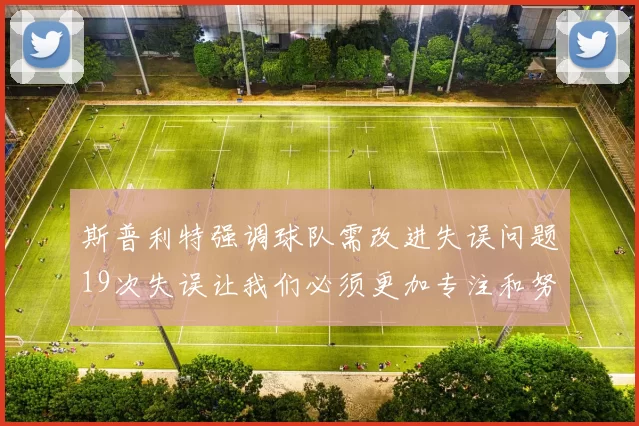 斯普利特强调球队需改进失误问题19次失误让我们必须更加专注和努力