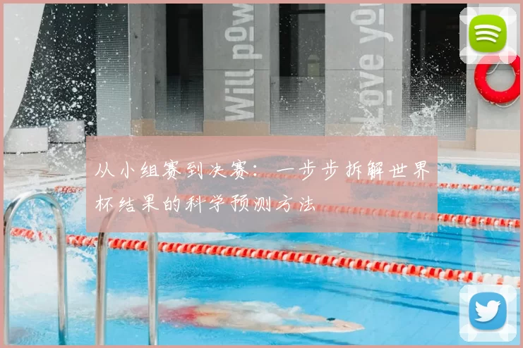 从小组赛到决赛：一步步拆解世界杯结果的科学预测方法