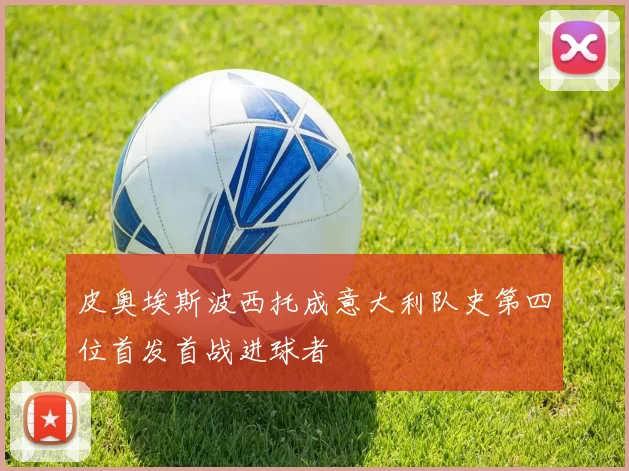 皮奥埃斯波西托成意大利队史第四位首发首战进球者