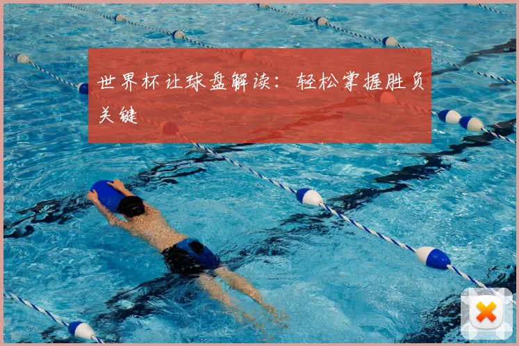 世界杯让球盘解读:轻松掌握胜负关键
