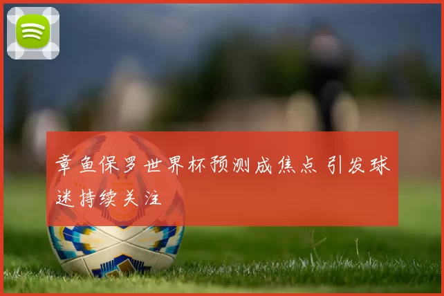 章鱼保罗世界杯预测成焦点 引发球迷持续关注