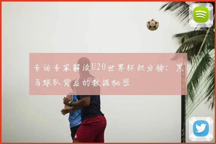 专访专家解读U20世界杯积分榜：黑马球队背后的数据秘密