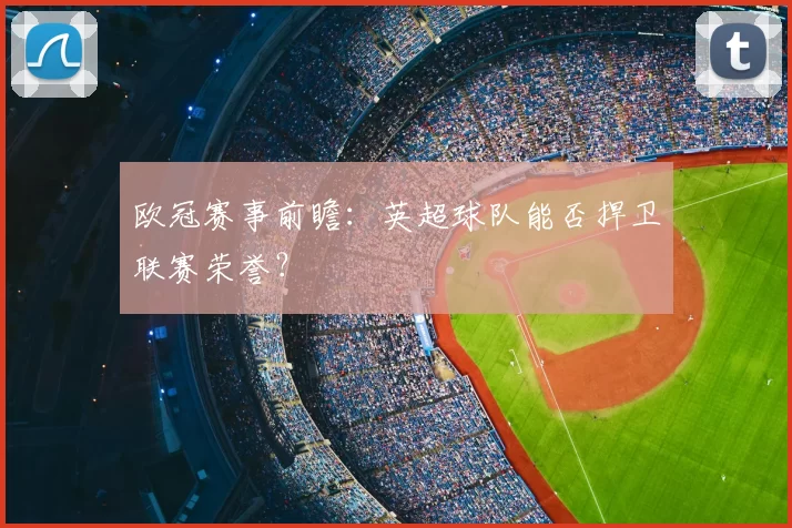 欧冠赛事前瞻：英超球队能否捍卫联赛荣誉？
