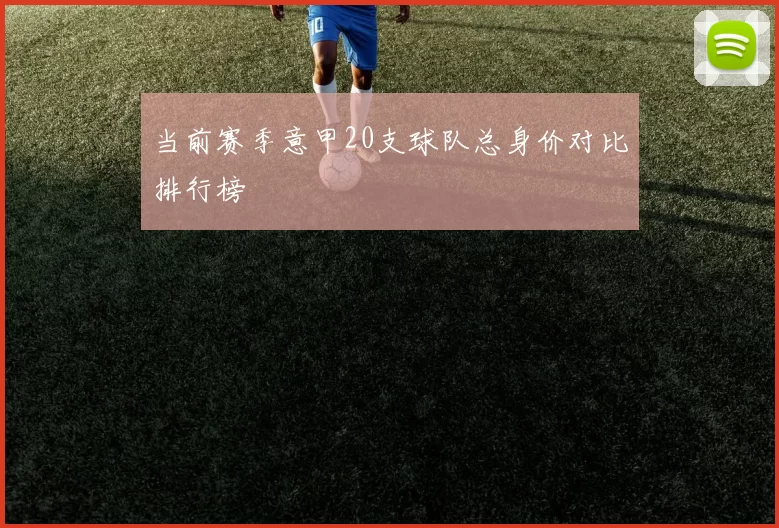 当前赛季意甲20支球队总身价对比排行榜