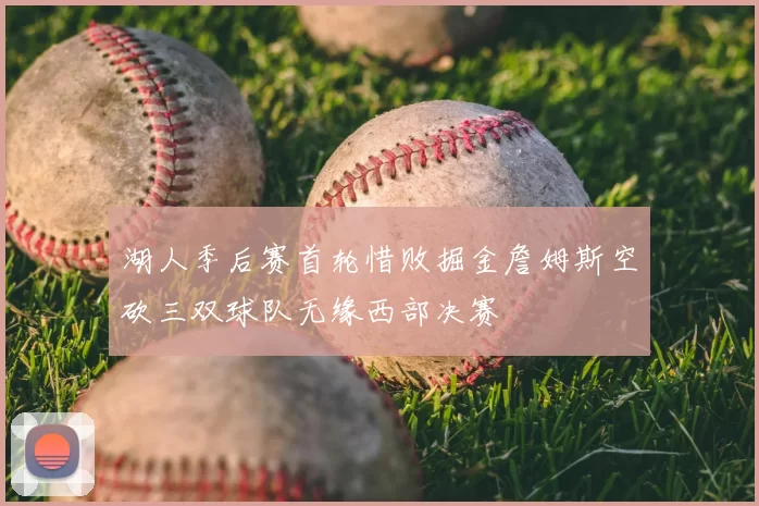 湖人季后赛首轮惜败掘金詹姆斯空砍三双球队无缘西部决赛